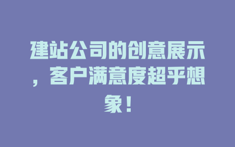 建站公司的创意展示,客户满意度超乎想象! 一