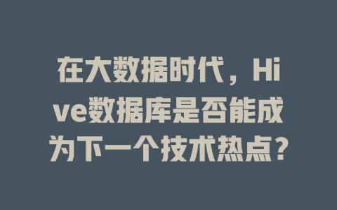在大数据时代，Hive数据库是否能成为下一个技术热点？-SEO论坛-分享经验-东莞市快语信息咨询有限公司