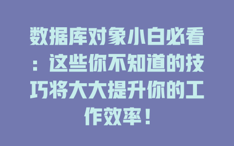 数据库对象小白必看：这些你不知道的技巧将大大提升你的工作效率！-SEO论坛-分享经验-东莞市快语信息咨询有限公司