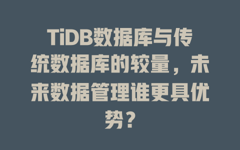 TiDB数据库与传统数据库的较量,未来数据管理谁更具优势? 一