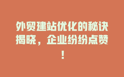 外贸建站优化的秘诀揭晓，企业纷纷点赞！-SEO论坛-分享经验-东莞市快语信息咨询有限公司