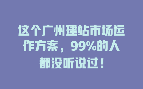 这个广州建站市场运作方案,99%的人都没听说过! 一