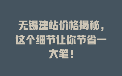 无锡建站价格揭秘,这个细节让你节省一大笔! 一
