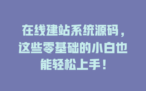 在线建站系统源码，这些零基础的小白也能轻松上手！-SEO论坛-分享经验-东莞市快语信息咨询有限公司