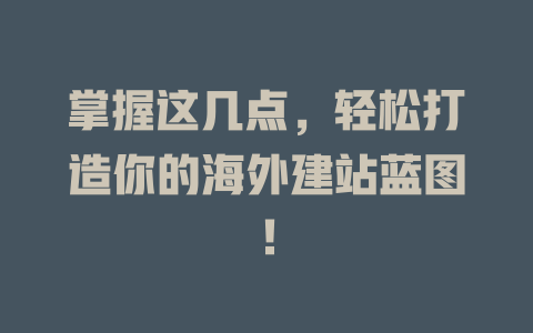 掌握这几点,轻松打造你的海外建站蓝图! 一