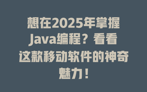 想在2025年掌握Java编程?看看这款移动软件的神奇魅力! 一