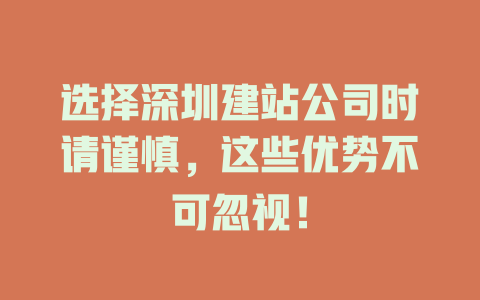选择深圳建站公司时请谨慎,这些优势不可忽视! 一