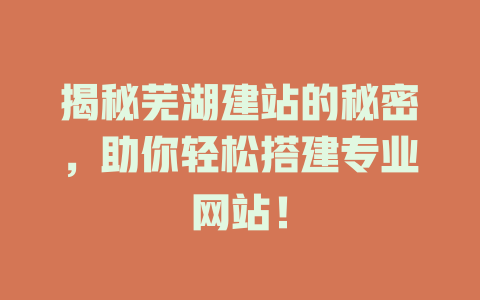 揭秘芜湖建站的秘密，助你轻松搭建专业网站！-SEO论坛-分享经验-东莞市快语信息咨询有限公司