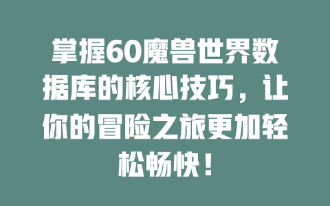 掌握60魔兽世界数据库的核心技巧,让你的冒险之旅更加轻松畅快! 一