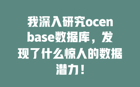 我深入研究ocenbase数据库,发现了什么惊人的数据潜力! 一