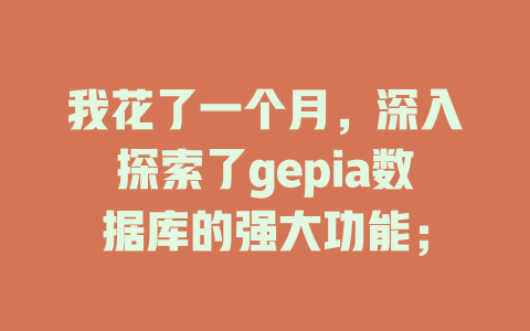 我花了一个月，深入探索了gepia数据库的强大功能；-SEO论坛-分享经验-东莞市快语信息咨询有限公司