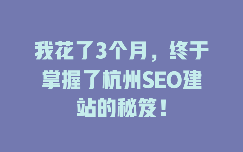 我花了3个月,终于掌握了杭州SEO建站的秘笈! 一
