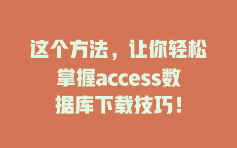 这个方法,让你轻松掌握access数据库下载技巧! 一