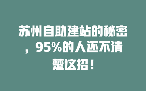 苏州自助建站的秘密，95%的人还不清楚这招！-SEO论坛-分享经验-东莞市快语信息咨询有限公司