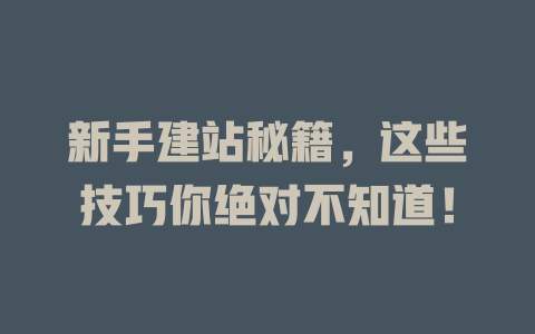 新手建站秘籍,这些技巧你绝对不知道! 一
