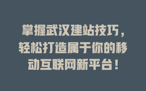掌握武汉建站技巧,轻松打造属于你的移动互联网新平台! 一