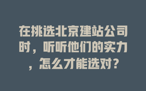 在挑选北京建站公司时，听听他们的实力，怎么才能选对？-SEO论坛-分享经验-东莞市快语信息咨询有限公司