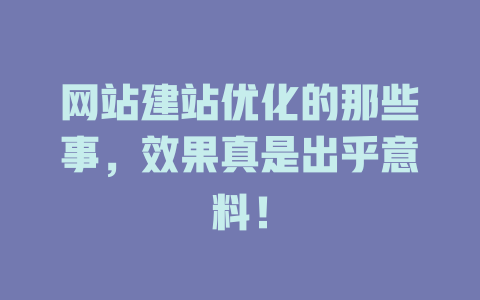 网站建站优化的那些事,效果真是出乎意料! 一