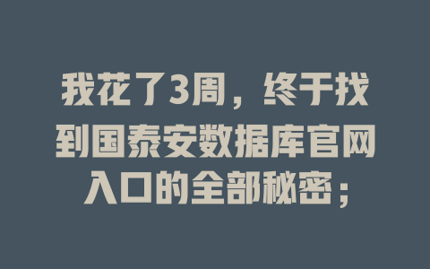 我花了3周,终于找到国泰安数据库官网入口的全部秘密; 一