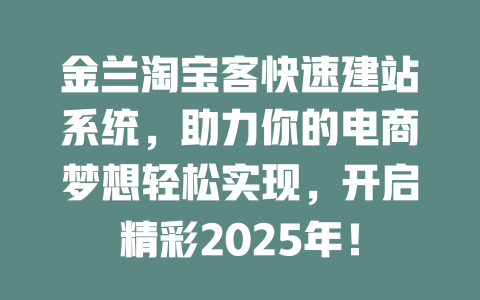 金兰淘宝客快速建站系统,助力你的电商梦想轻松实现,开启精彩2025年! 一