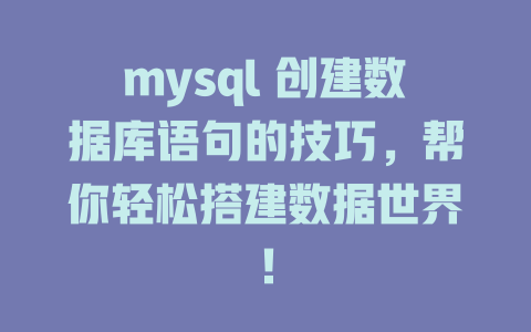 mysql 创建数据库语句的技巧,帮你轻松搭建数据世界! 一