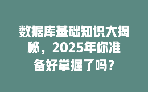 数据库基础知识大揭秘，2025年你准备好掌握了吗？-SEO论坛-分享经验-东莞市快语信息咨询有限公司