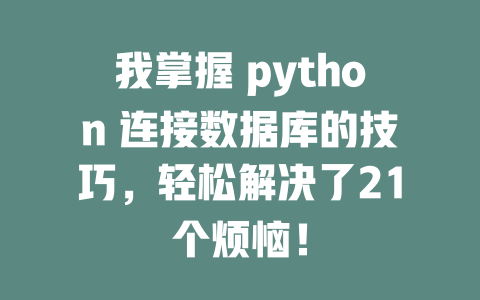 我掌握 python 连接数据库的技巧,轻松解决了21个烦恼! 一