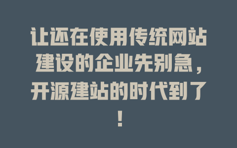 让还在使用传统网站建设的企业先别急,开源建站的时代到了! 一
