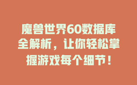 魔兽世界60数据库全解析,让你轻松掌握游戏每个细节! 一