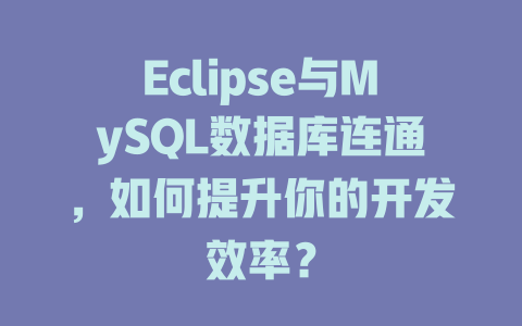 Eclipse与MySQL数据库连通,如何提升你的开发效率? 一