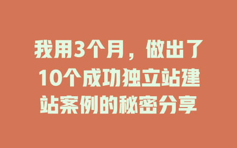 我用3个月,做出了10个成功独立站建站案例的秘密分享 一