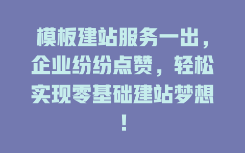 模板建站服务一出,企业纷纷点赞,轻松实现零基础建站梦想! 一