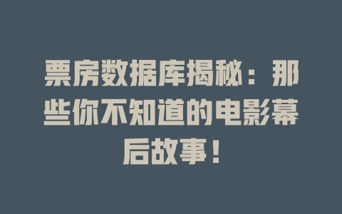 票房数据库揭秘：那些你不知道的电影幕后故事！-SEO论坛-分享经验-东莞市快语信息咨询有限公司