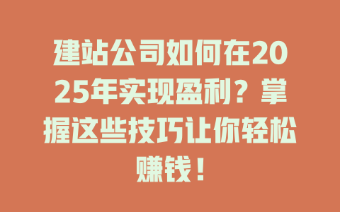 建站公司如何在2025年实现盈利?掌握这些技巧让你轻松赚钱! 一