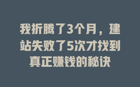我折腾了3个月,建站失败了5次才找到真正赚钱的秘诀 一