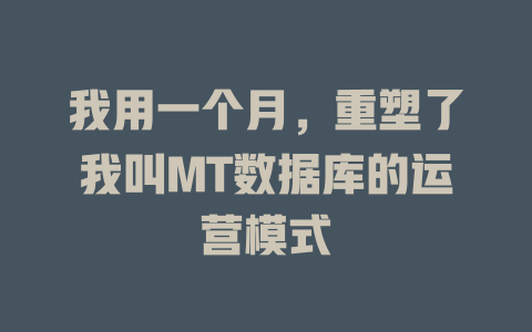 我用一个月,重塑了我叫MT数据库的运营模式 一