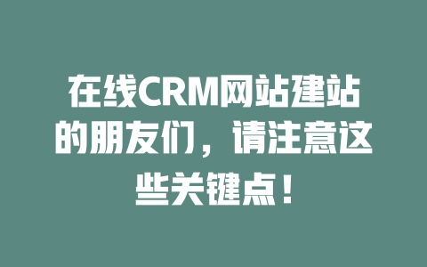 在线CRM网站建站的朋友们,请注意这些关键点! 一