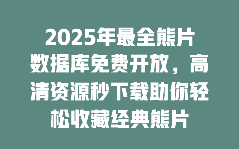 2025年最全熊片数据库免费开放，高清资源秒下载助你轻松收藏经典熊片 一