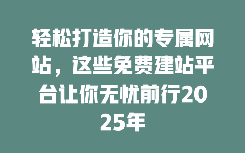 轻松打造你的专属网站，这些免费建站平台让你无忧前行2025年-SEO论坛-分享经验-东莞市快语信息咨询有限公司