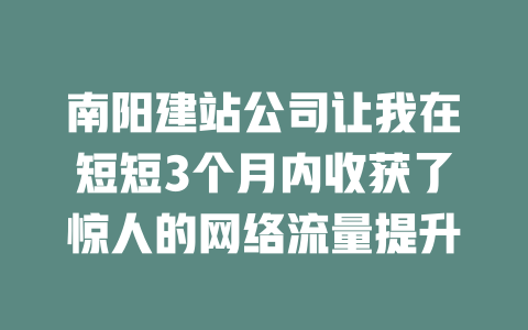 南阳建站公司让我在短短3个月内收获了惊人的网络流量提升 一