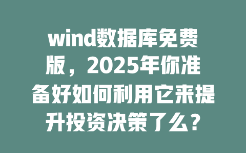 wind数据库免费版，2025年你准备好如何利用它来提升投资决策了么？-SEO论坛-分享经验-东莞市快语信息咨询有限公司