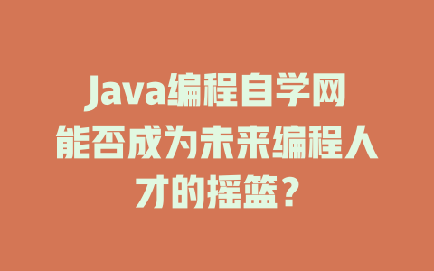 Java编程自学网能否成为未来编程人才的摇篮? 一