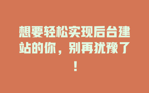 想要轻松实现后台建站的你，别再犹豫了！ 一