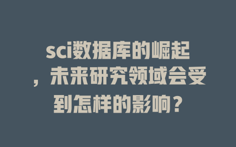 sci数据库的崛起,未来研究领域会受到怎样的影响? 一
