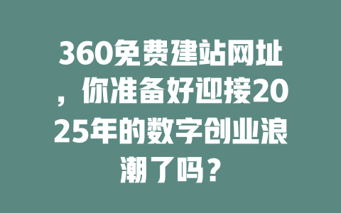 360免费建站网址，你准备好迎接2025年的数字创业浪潮了吗？-SEO论坛-分享经验-东莞市快语信息咨询有限公司