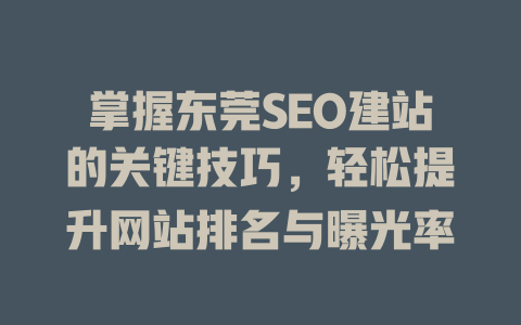 掌握东莞SEO建站的关键技巧,轻松提升网站排名与曝光率 一