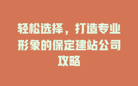 轻松选择,打造专业形象的保定建站公司攻略 一