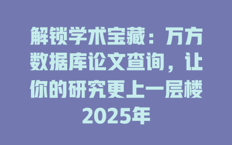 解锁学术宝藏：万方数据库论文查询，让你的研究更上一层楼2025年-SEO论坛-分享经验-东莞市快语信息咨询有限公司