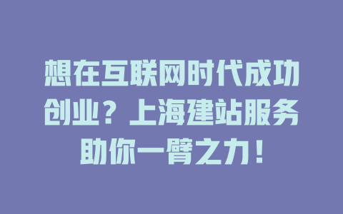 想在互联网时代成功创业?上海建站服务助你一臂之力! 一