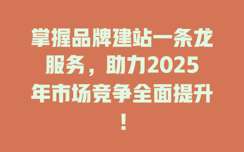 掌握品牌建站一条龙服务,助力2025年市场竞争全面提升! 一